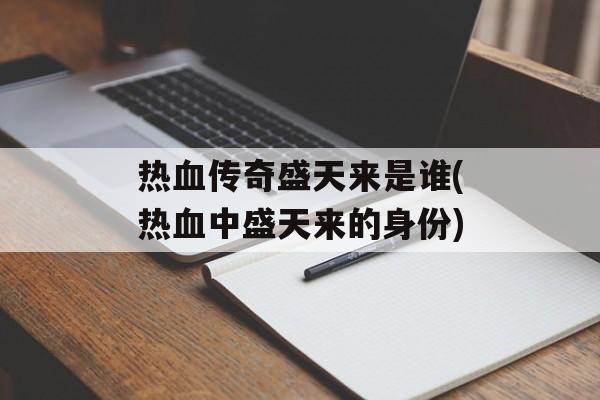 热血传奇盛天来是谁(热血中盛天来的身份)