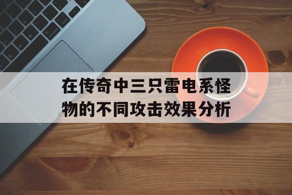 在传奇中三只雷电系怪物的不同攻击效果分析