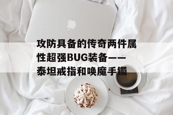 攻防具备的传奇两件属性超强BUG装备——泰坦戒指和唤魔手镯